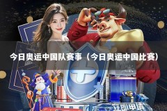 今日奥运中国队赛事（今日奥运中国比赛）