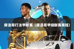 摩洛哥打法甲联赛（摩洛哥甲级联赛赛程）