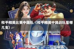 和平精英比赛中国队（和平精英中国战队是哪几支）