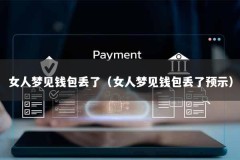 女人梦见钱包丢了（女人梦见钱包丢了预示）