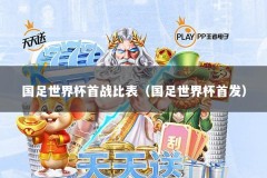 国足世界杯首战比表（国足世界杯首发）