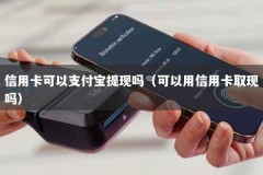 信用卡可以支付宝提现吗（可以用信用卡取现吗）