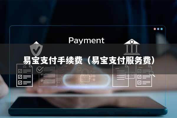 易宝支付手续费(易宝支付服务费)