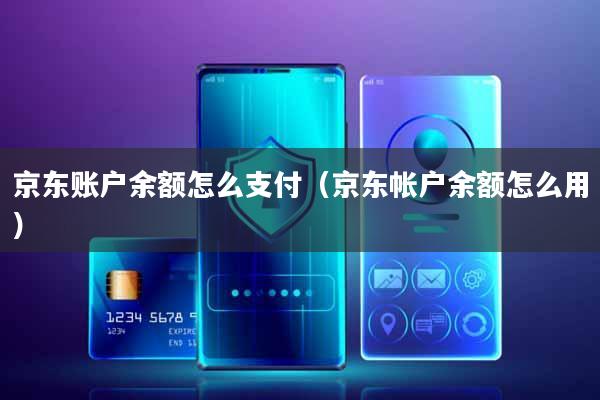 京东账户余额怎么支付(京东帐户余额怎么用)