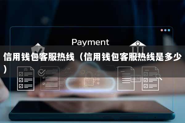 信用钱包客服热线(信用钱包客服热线是多少)