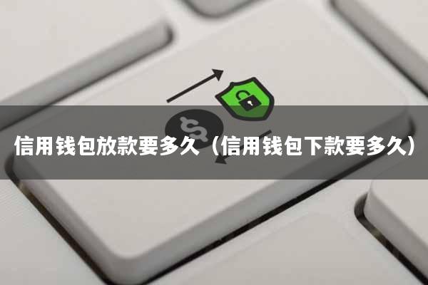 信用钱包放款要多久(信用钱包下款要多久)