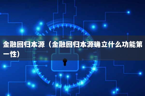 金融回归本源(金融回归本源确立什么功能第一性)